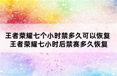 王者荣耀七个小时禁多久可以恢复 王者荣耀七小时后禁赛多久恢复